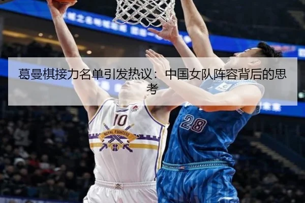 葛曼棋接力名单引发热议：中国女队阵容背后的思考