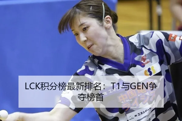 LCK积分榜最新排名：T1与GEN争夺榜首