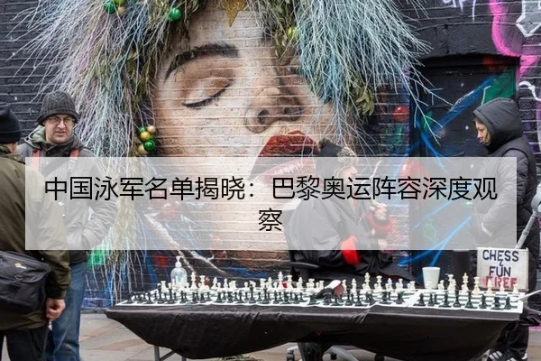 中国泳军名单揭晓：巴黎奥运阵容深度观察