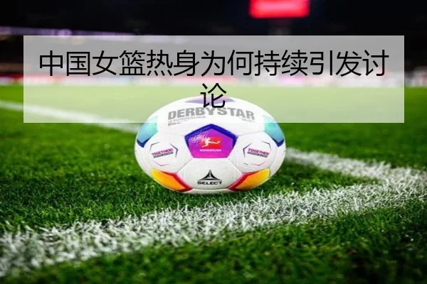 中国女篮热身为何持续引发讨论